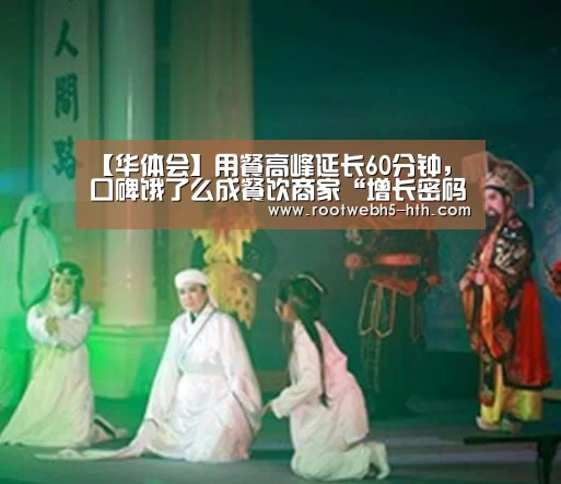 【华体会】用餐高峰延长60分钟,口碑饿了么成餐饮商家“增长密码”