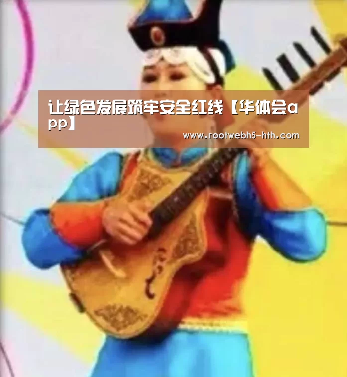 让绿色发展筑牢安全红线【华体会app】