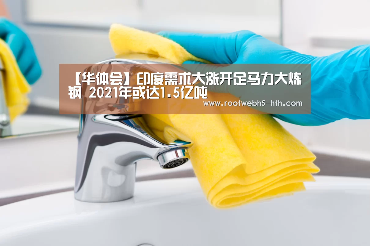 【华体会】印度需求大涨开足马力大炼钢 2021年或达1.5亿吨(图2) 华体会app