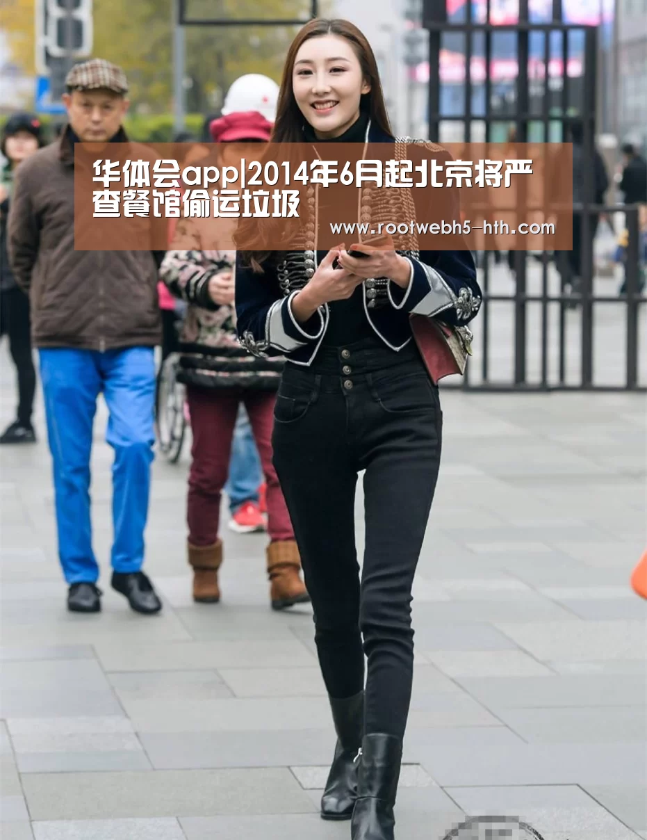 华体会app|2014年6月起北京将严查餐馆偷运垃圾