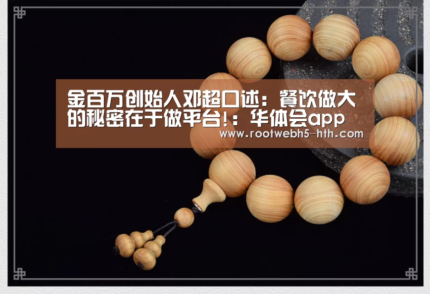 金百万创始人邓超口述:餐饮做大的秘密在于做平台!:华体会app