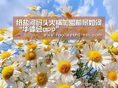 纸盐河码头火锅加盟前景如何“华体会app”
