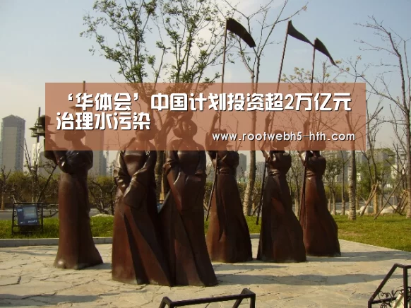 ‘华体会’中国计划投资超2万亿元治理水污染