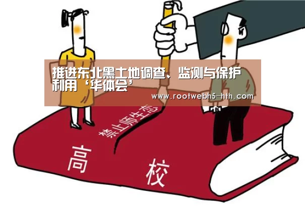 推进东北黑土地调查、监测与保护利用‘华体会’(图4) 华体会app